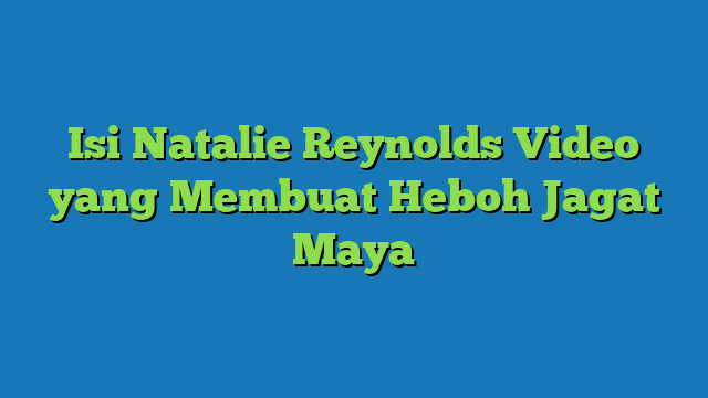 Isi Natalie Reynolds Video yang Membuat Heboh Jagat Maya